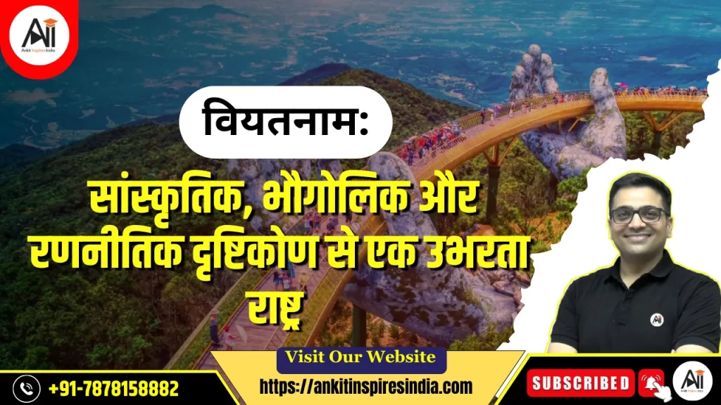 वियतनाम: सांस्कृतिक, भौगोलिक और रणनीतिक दृष्टिकोण से एक उभरता राष्ट्र