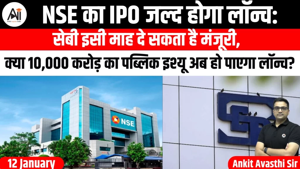 NSE का IPO जल्द होगा लॉन्च: सेबी इसी माह दे सकता है मंजूरी, क्या 10,000 करोड़ का पब्लिक इश्यू अब हो पाएगा लॉन्च?