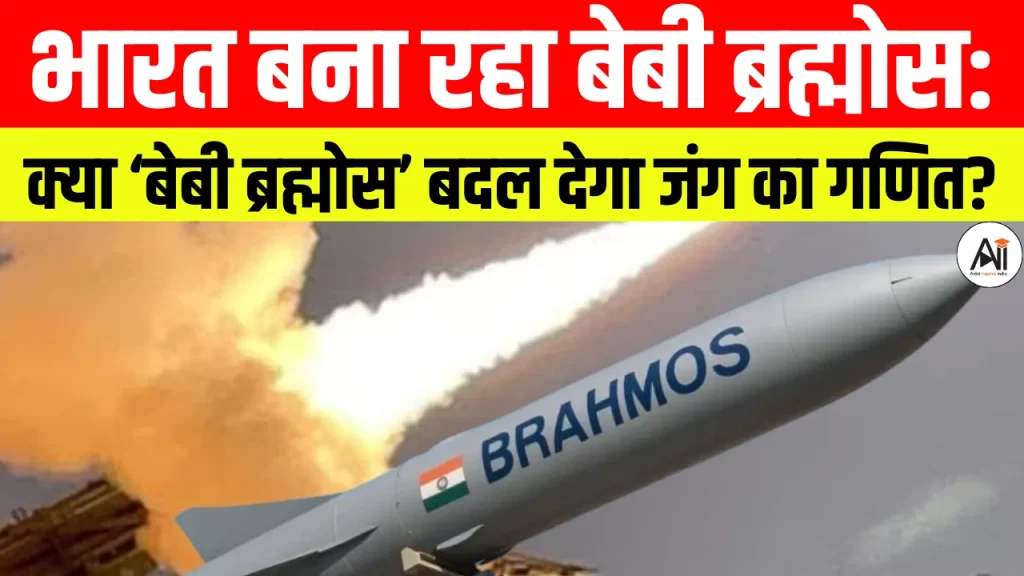 भारत बना रहा बेबी ब्रह्मोस: क्या ‘बेबी ब्रह्मोस’ बदल देगा जंग का गणित