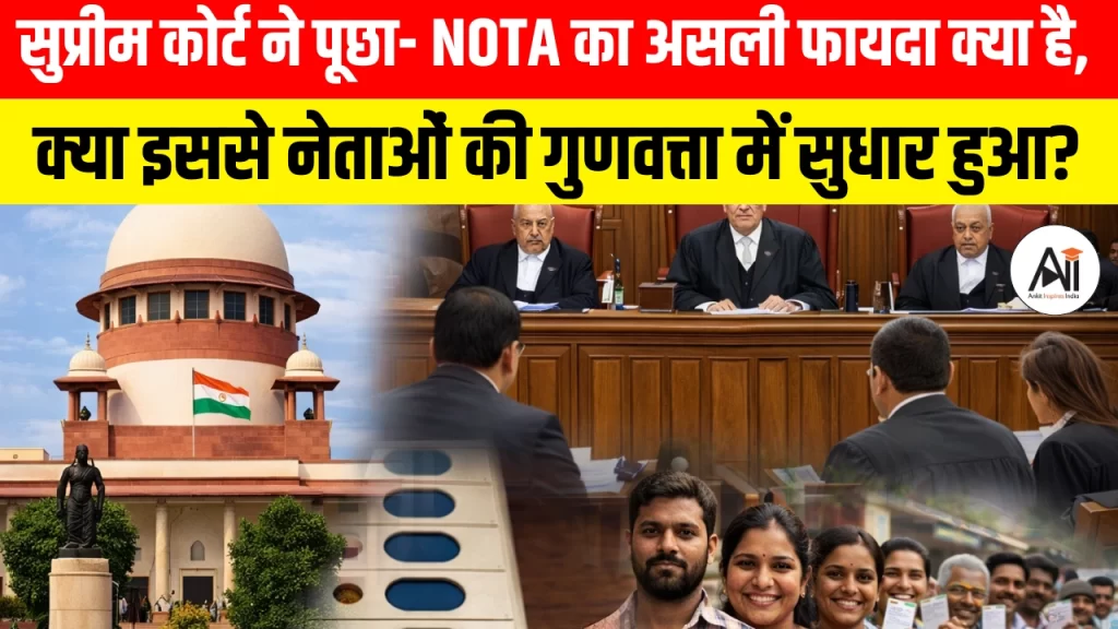 सुप्रीम कोर्ट ने पूछा- NOTA का असली फायदा क्या है, क्या इससे नेताओं की गुणवत्ता में सुधार हुआ?