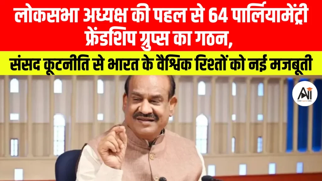 लोकसभा अध्यक्ष की बड़ी पहल: 64 पार्लियामेंट्री फ्रेंडशिप ग्रुप्स का गठन, क्या संसद के जरिए मजबूत होंगे भारत के वैश्विक रिश्ते?